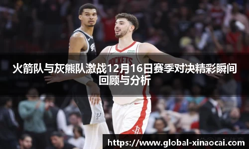 火箭队与灰熊队激战12月16日赛季对决精彩瞬间回顾与分析
