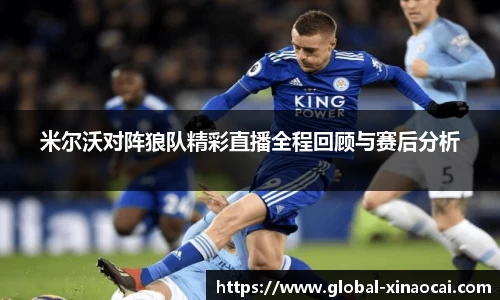 米尔沃对阵狼队精彩直播全程回顾与赛后分析