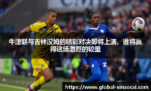 牛津联与吉林汉姆的精彩对决即将上演，谁将赢得这场激烈的较量