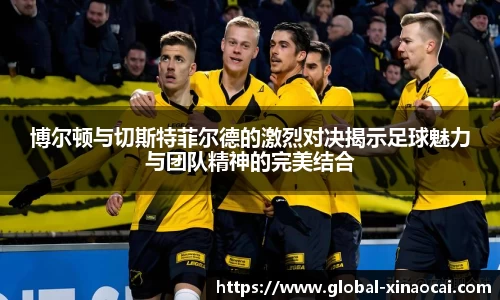 博尔顿与切斯特菲尔德的激烈对决揭示足球魅力与团队精神的完美结合