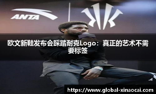 欧文新鞋发布会踩踏耐克Logo：真正的艺术不需要标签