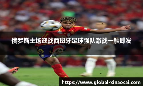 俄罗斯主场迎战西班牙足球强队激战一触即发