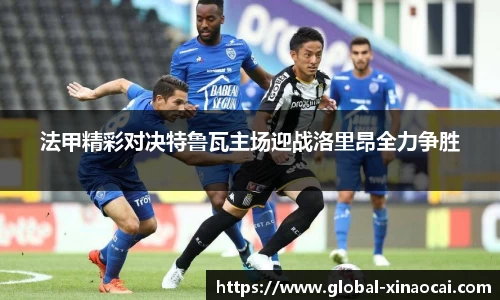 法甲精彩对决特鲁瓦主场迎战洛里昂全力争胜