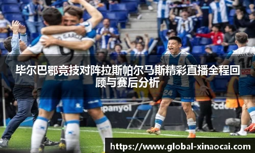 毕尔巴鄂竞技对阵拉斯帕尔马斯精彩直播全程回顾与赛后分析