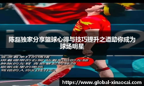 陈磊独家分享篮球心得与技巧提升之道助你成为球场明星