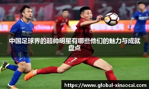 中国足球界的超帅明星有哪些他们的魅力与成就盘点
