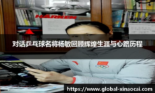 对话乒乓球名将杨敏回顾辉煌生涯与心路历程